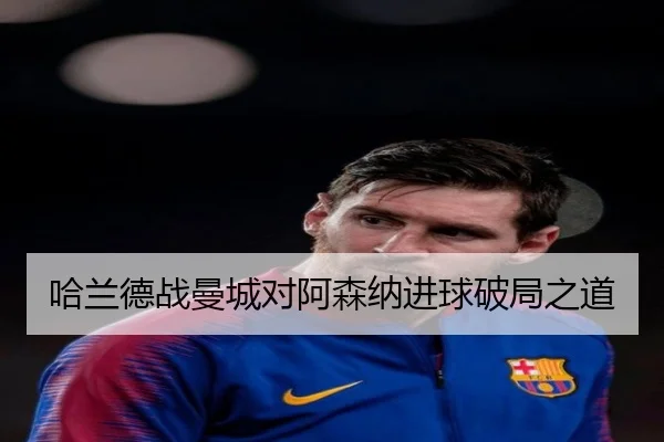 哈兰德战曼城对阿森纳进球破局之道